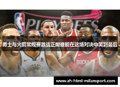 勇士与火箭常规赛激战正酣谁能在这场对决中笑到最后