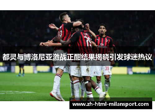 都灵与博洛尼亚激战正酣结果揭晓引发球迷热议