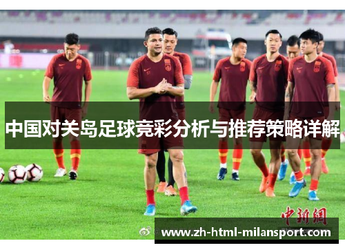 中国对关岛足球竞彩分析与推荐策略详解