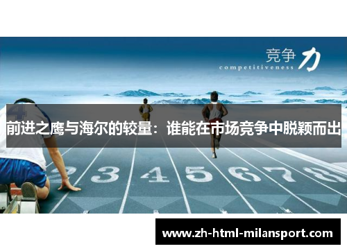 前进之鹰与海尔的较量：谁能在市场竞争中脱颖而出